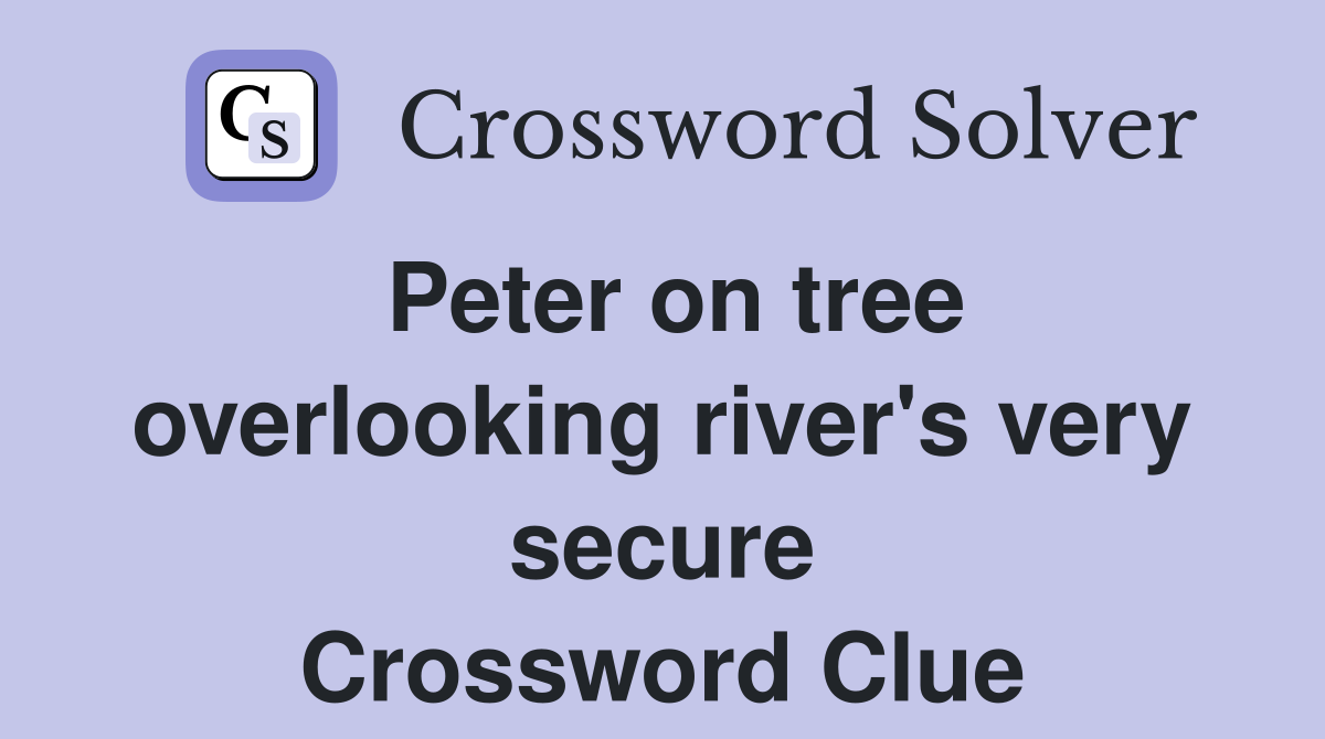 Peter on tree overlooking river's very secure Crossword Clue Answers